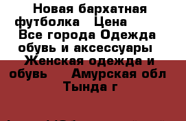 Новая бархатная футболка › Цена ­ 890 - Все города Одежда, обувь и аксессуары » Женская одежда и обувь   . Амурская обл.,Тында г.